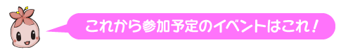 これから参加予定のイベントはこれ！